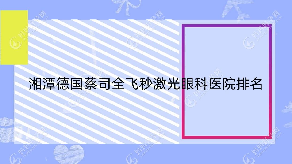 湘潭德国蔡司全飞秒激光医院排名前十:法检医院|第五人民医院做比较好