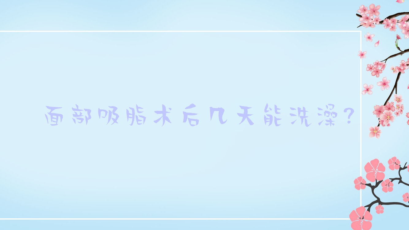 面部吸脂术后几天能洗澡?