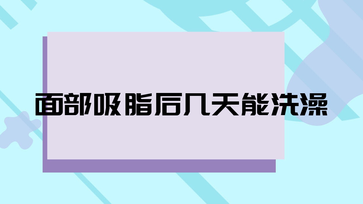 面部吸脂后几天能洗澡