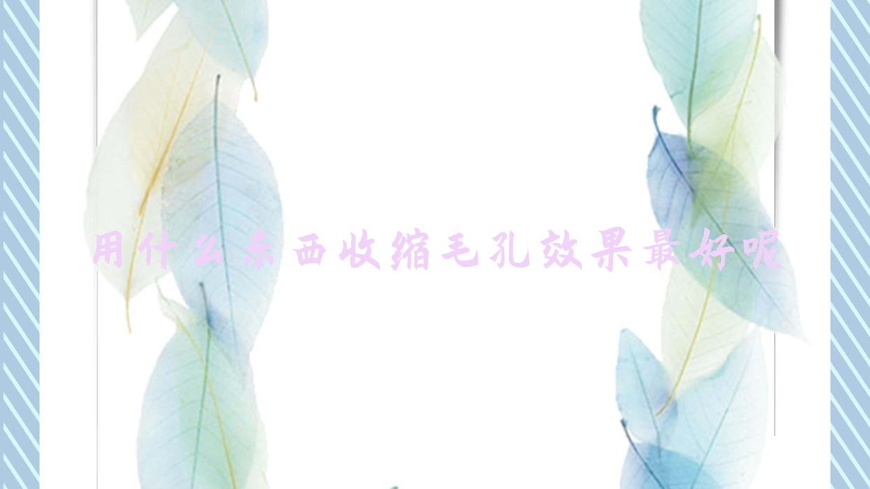 用什么东西收缩毛孔疗效较好呢