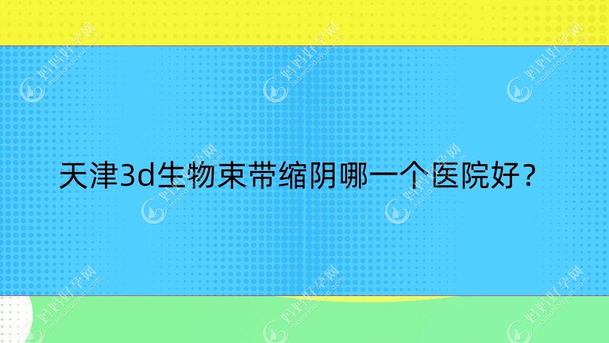 天津3d生物束带缩阴哪一个医院好？