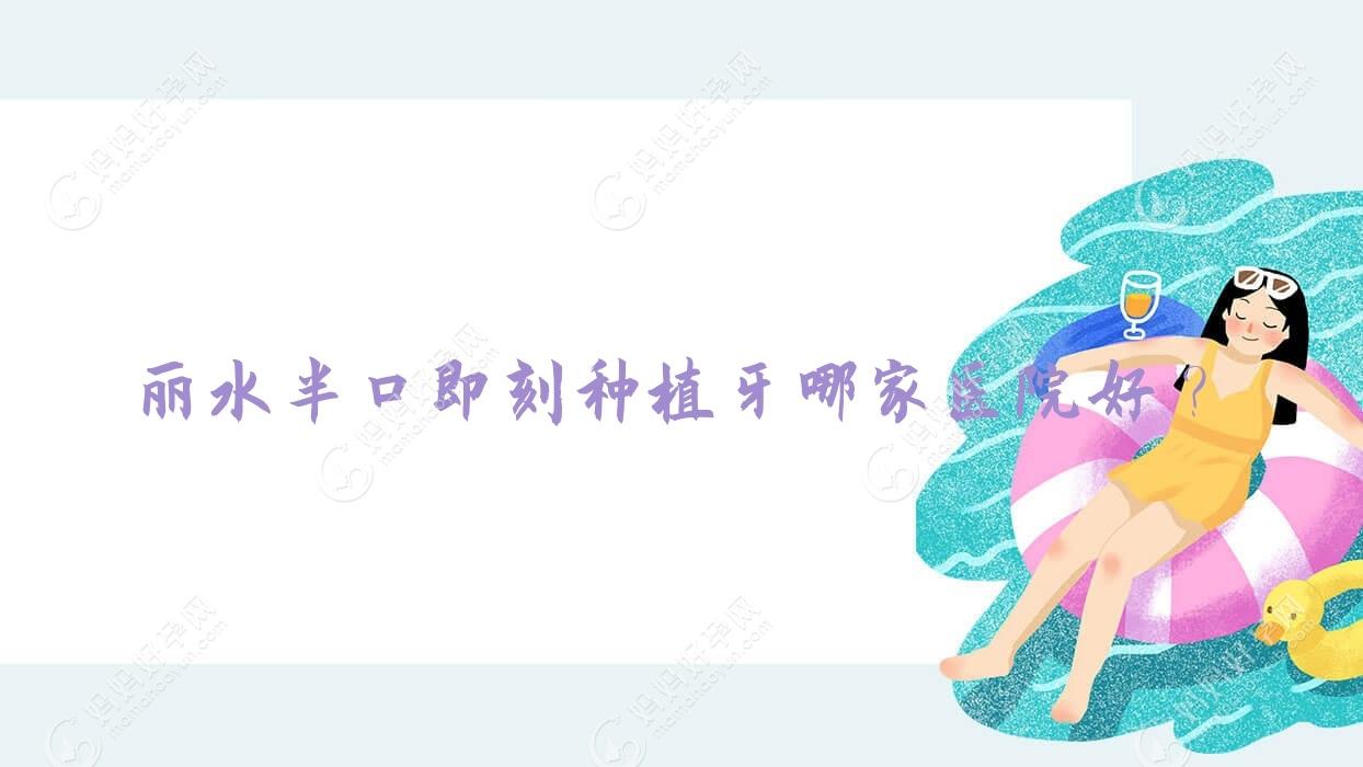 丽水半口即刻种植牙哪家医院好？