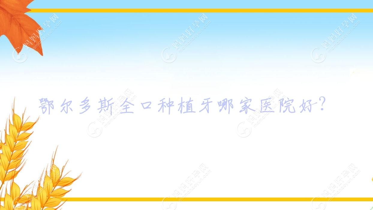 鄂尔多斯全口种植牙哪家医院好？