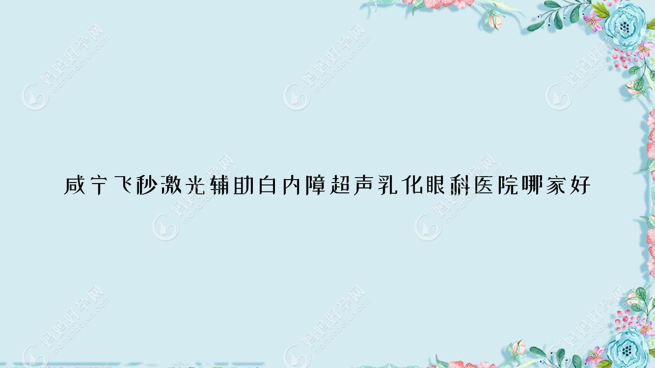 咸宁飞秒激光辅助白内障超声乳化眼科医院哪家好