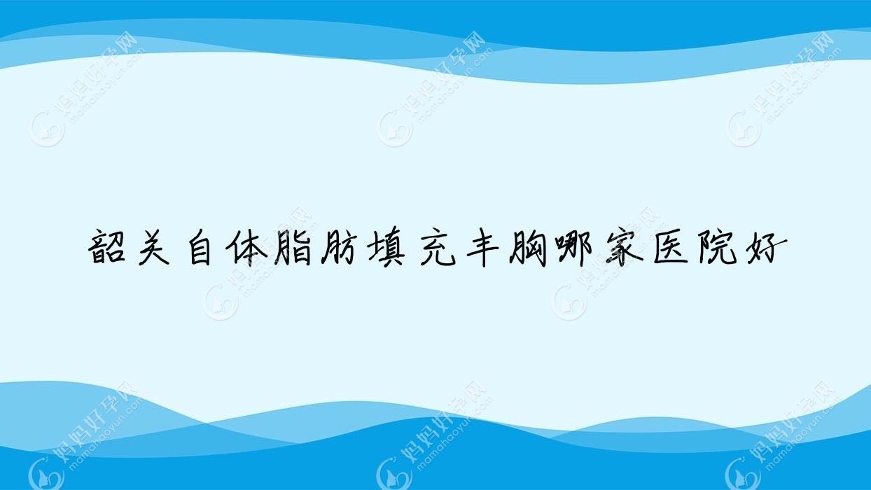 韶关自体脂肪填充丰胸哪家医院好