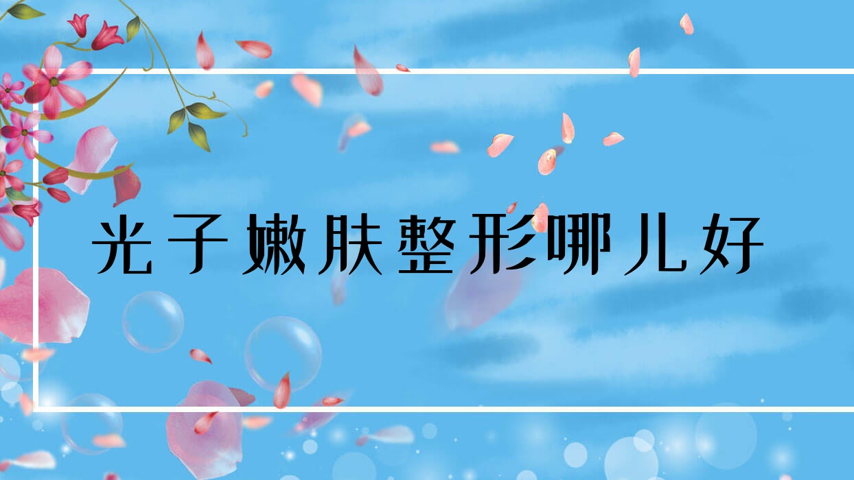 光子嫩肤整形哪儿好