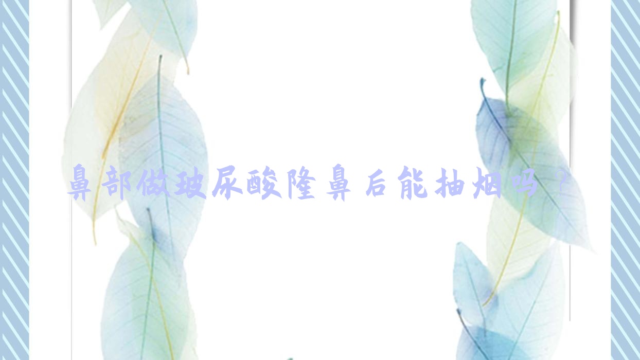 鼻部做玻尿酸隆鼻后能抽烟吗?