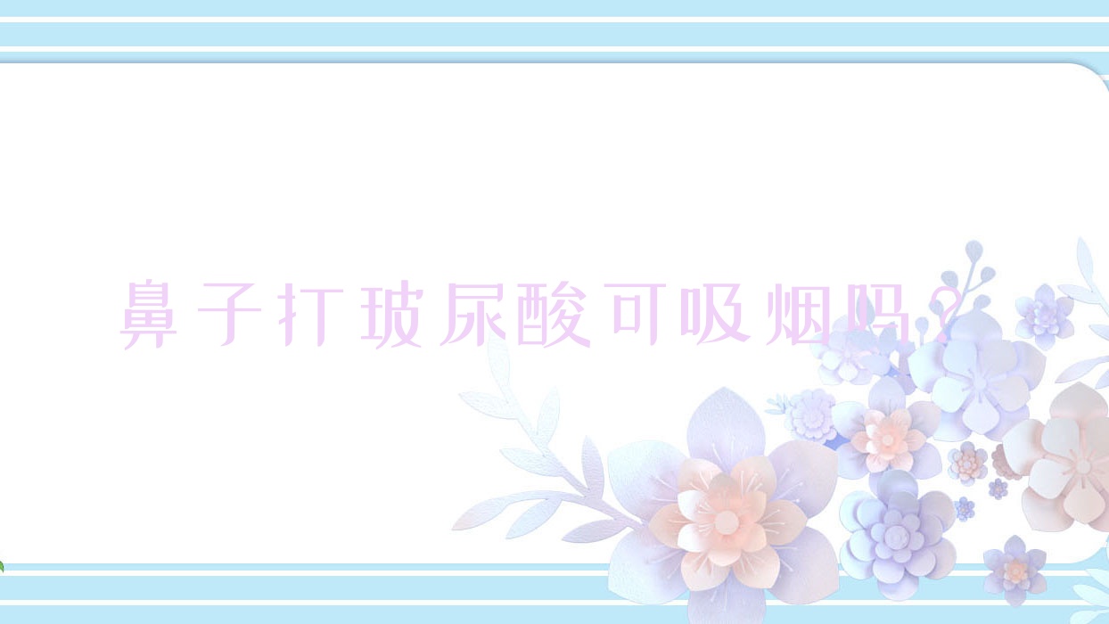 鼻子打玻尿酸可吸烟吗?