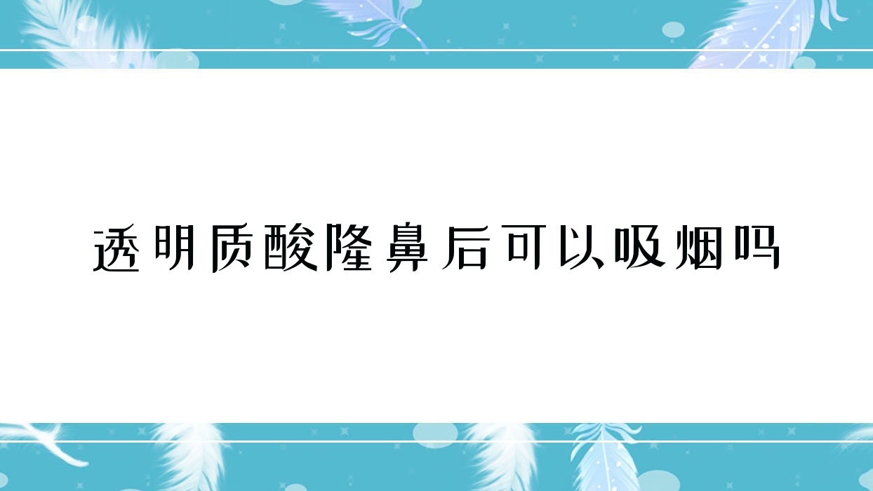 透明质酸隆鼻后可以吸烟吗