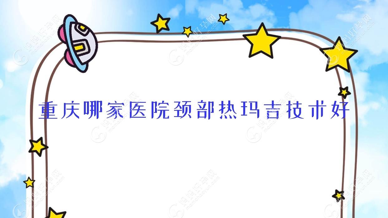重庆哪家医院颈部热玛吉技术好