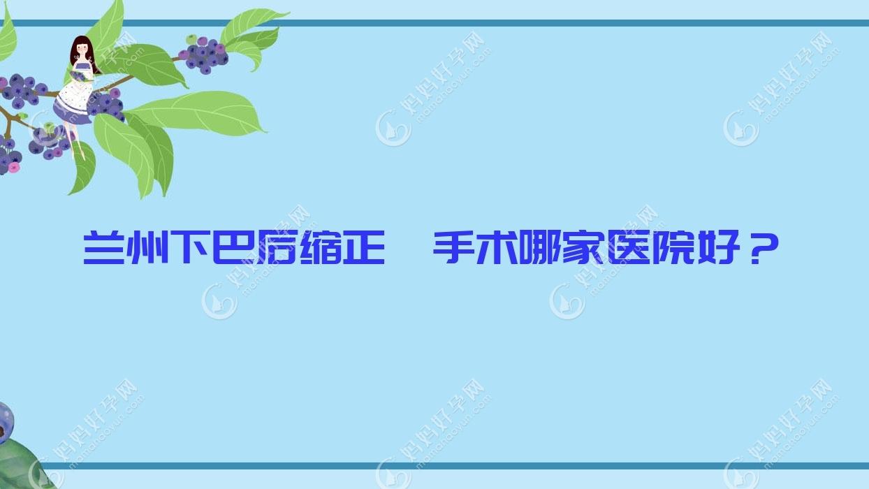 兰州下巴后缩正颌手术哪家医院好？兰州凸嘴正颌手术/脸型不对称正颌手术挑选这几个