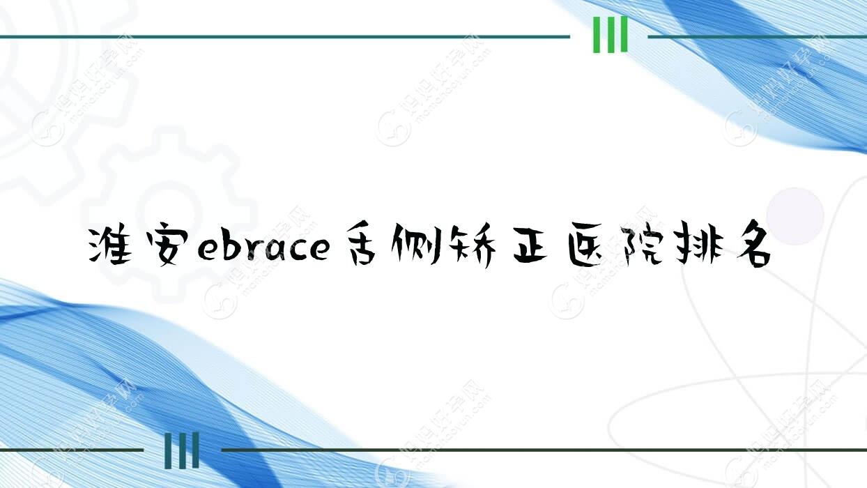 淮安ebrace舌侧矫正医院排名淮安ebrace舌侧矫正牙知道好还不贵