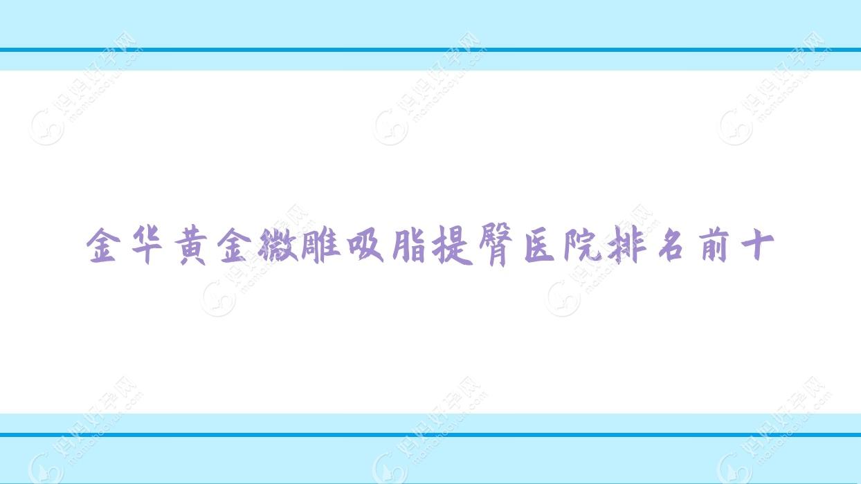 金华黄金微雕吸脂提臀医院排名前十有哪些金华好黄金微雕吸脂提臀整形医院