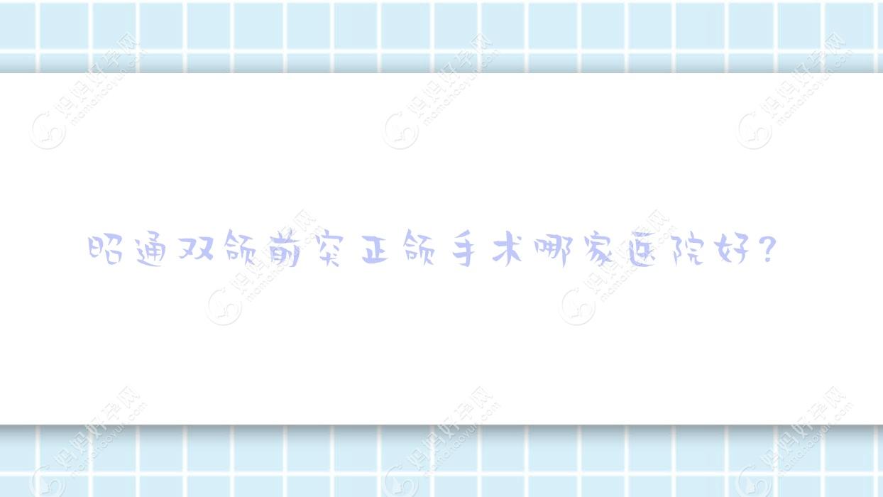 昭通双颌前突正颌手术哪家医院好？