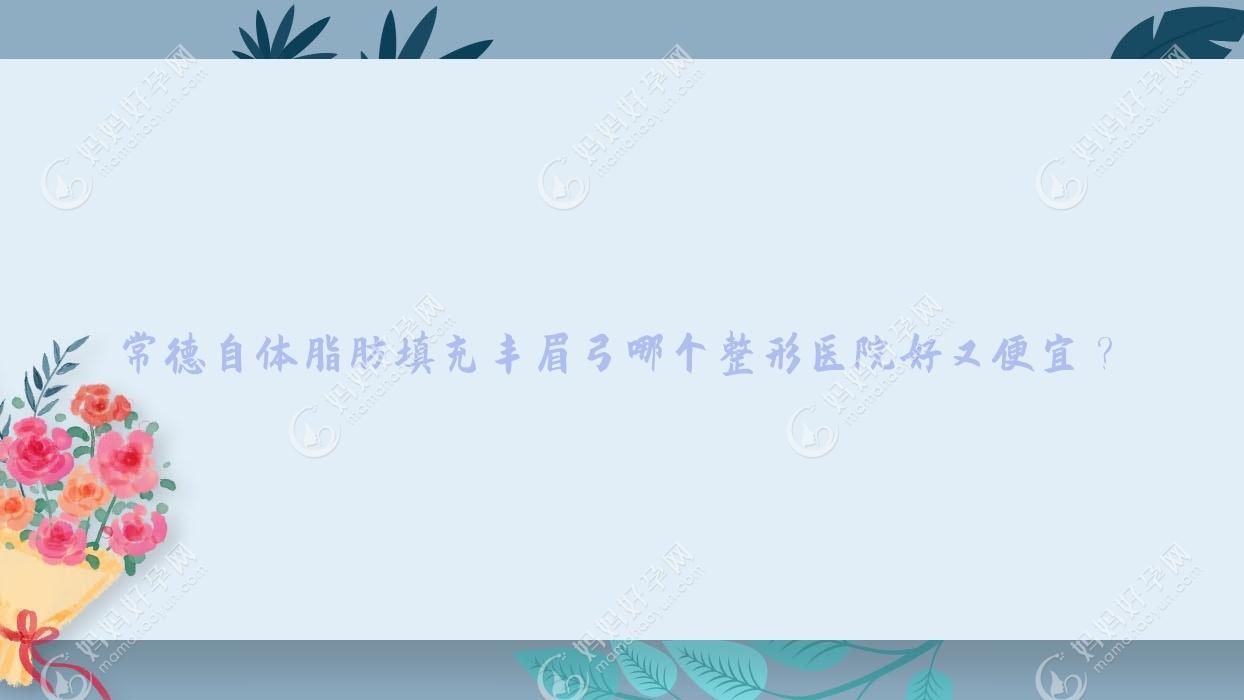 常德自体脂肪填充丰眉弓哪个整形医院好又便宜？