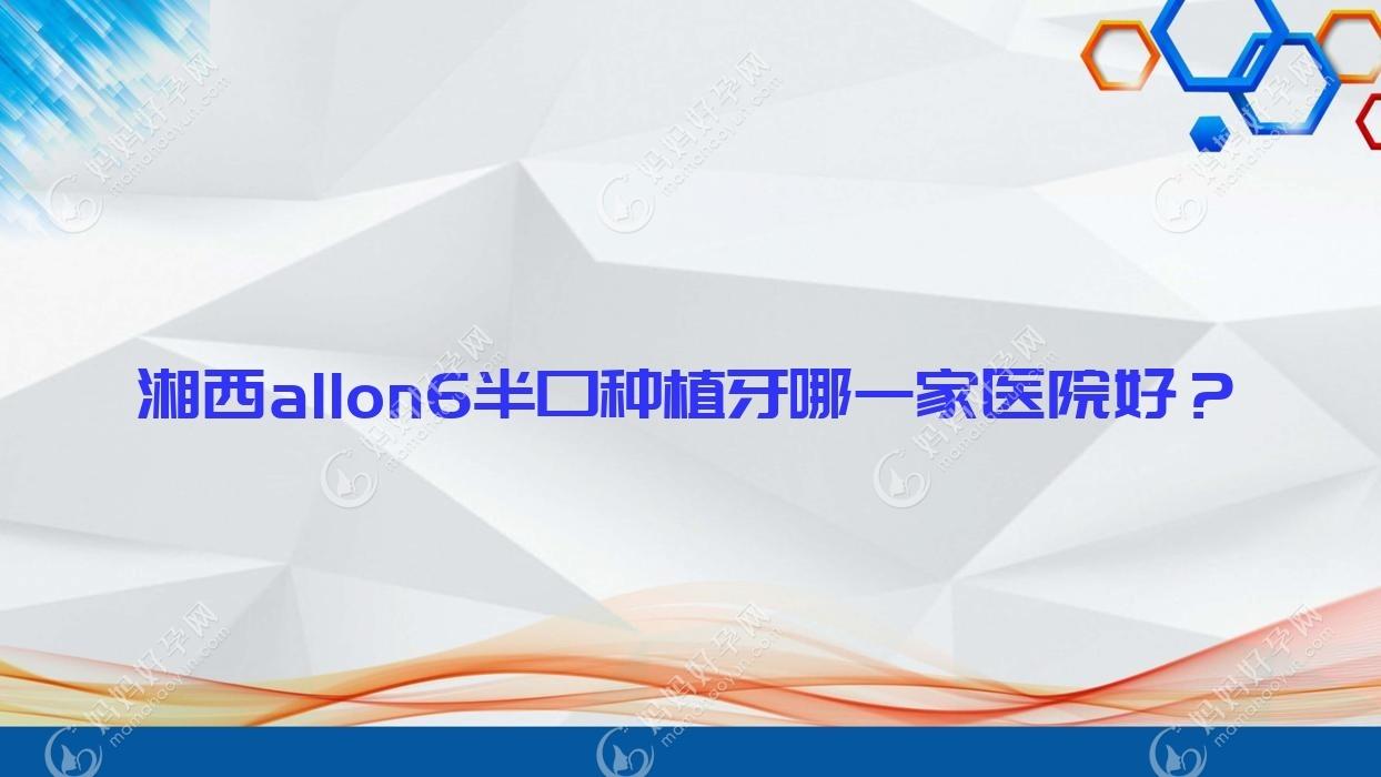 湘西allon6半口种植牙哪一家医院好？