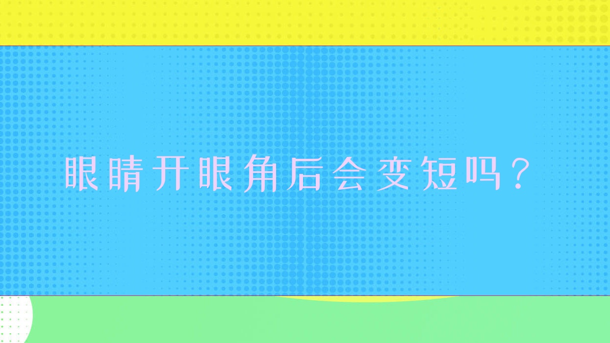 眼睛开眼角后会变短吗?