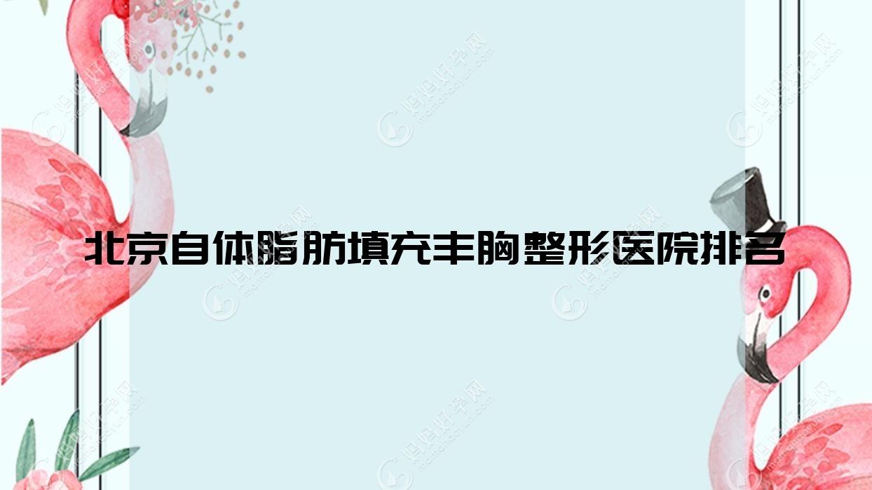 北京自体脂肪填充丰胸医院排名榜:假体隆胸/膨体隆胸和注射隆胸医院推荐