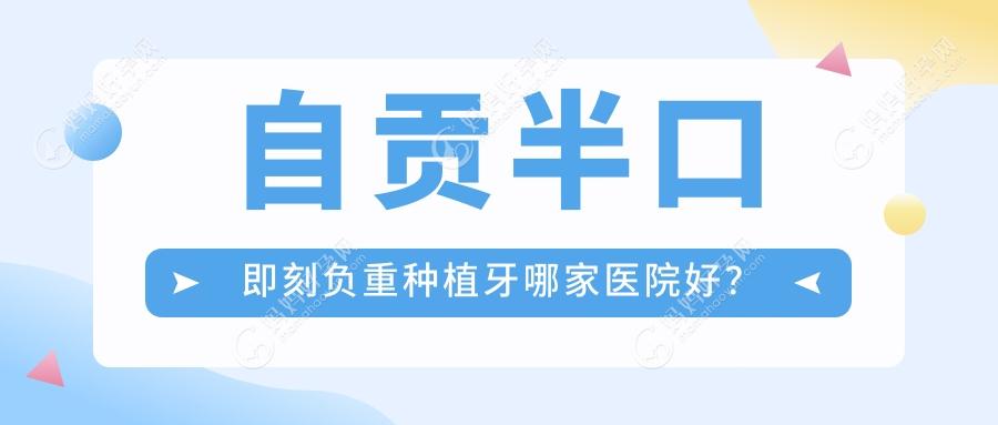 自贡半口即刻负重种植牙哪家医院好？