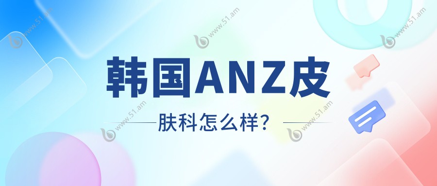 韩国ANZ皮肤科怎么样？