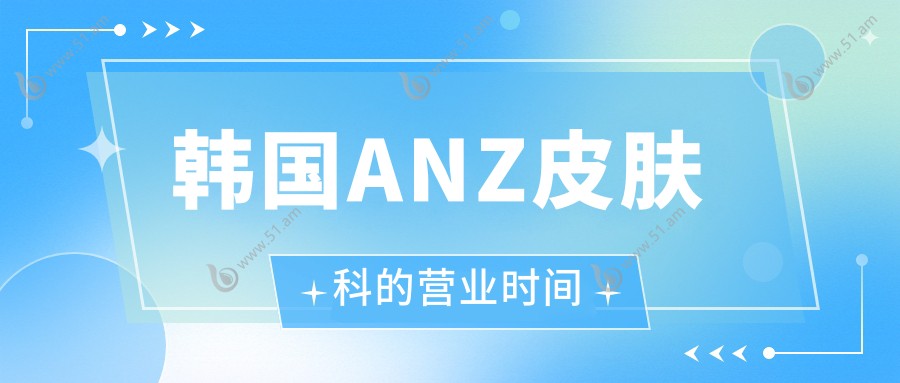 韩国ANZ皮肤科的营业时间