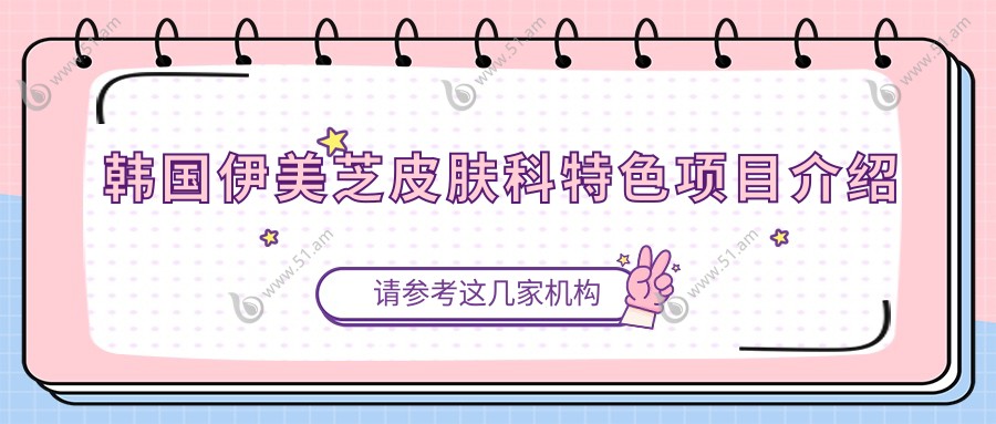 韩国伊美芝皮肤科特色项目介绍