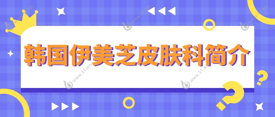 韩国伊美芝皮肤科简介51.am