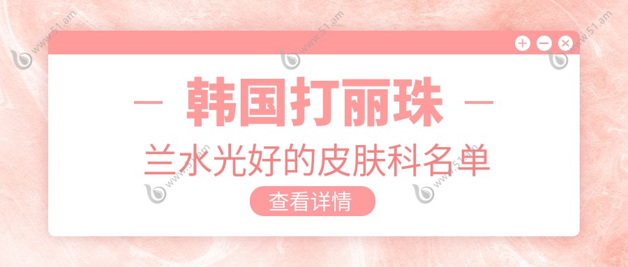韩国打丽珠兰水光好的皮肤科名单
