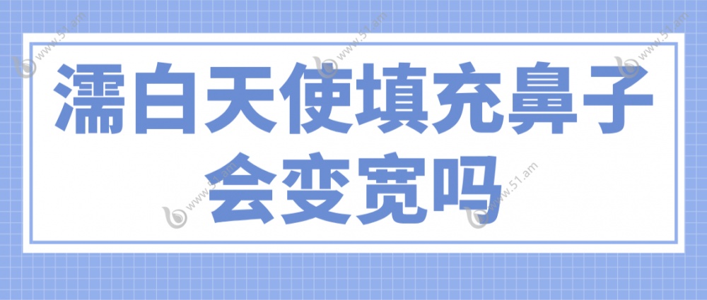 濡白天使填充鼻子会变宽吗