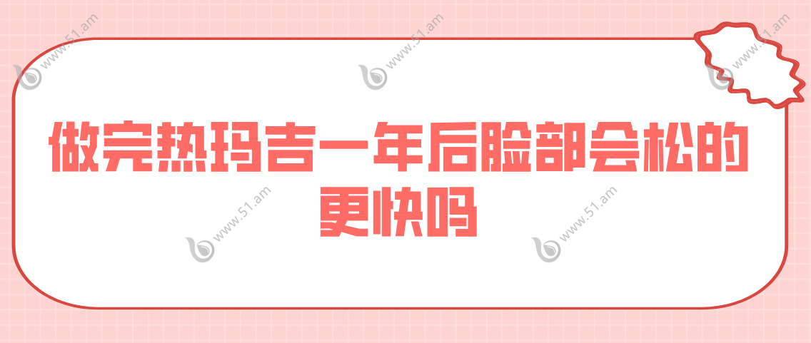 做完热玛吉一年后脸会松的更快吗