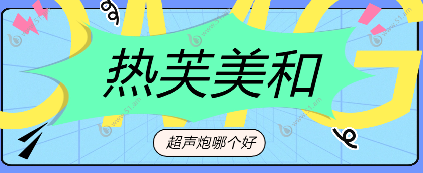 热芙美和超声炮哪个好?热芙美VS超声炮价格/作用/维持时间