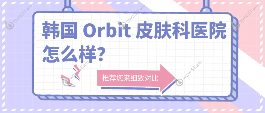 韩国 Orbit 皮肤科医院怎么样？