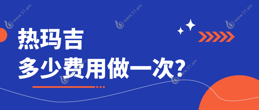 热玛吉多少费用做一次？