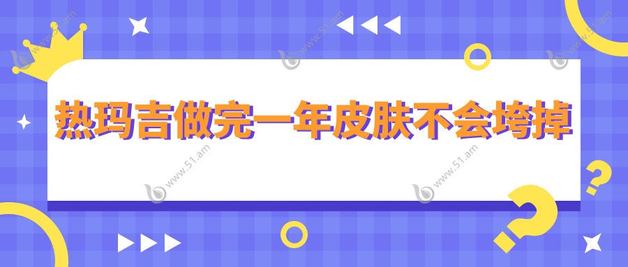 热玛吉做完一年皮肤不会垮掉