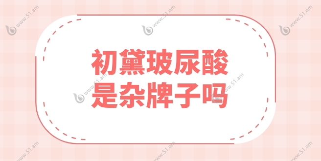 初黛玻尿酸不是杂牌子