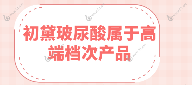 初黛玻尿酸属于高端档次产品
