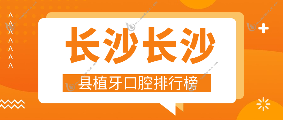 长沙长沙县植牙口腔排行榜