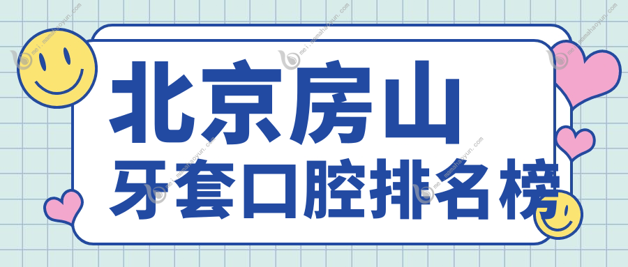 北京房山牙套口腔排名榜
