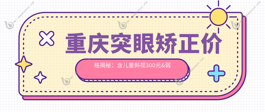 重庆突眼矫正价格揭秘：含儿童斜视300元&弱视5千，详询眼科优惠！