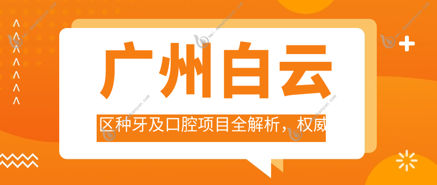 广州白云区种牙及口腔项目全解析，权威收费标准揭秘：单颗种植仅需2000元起