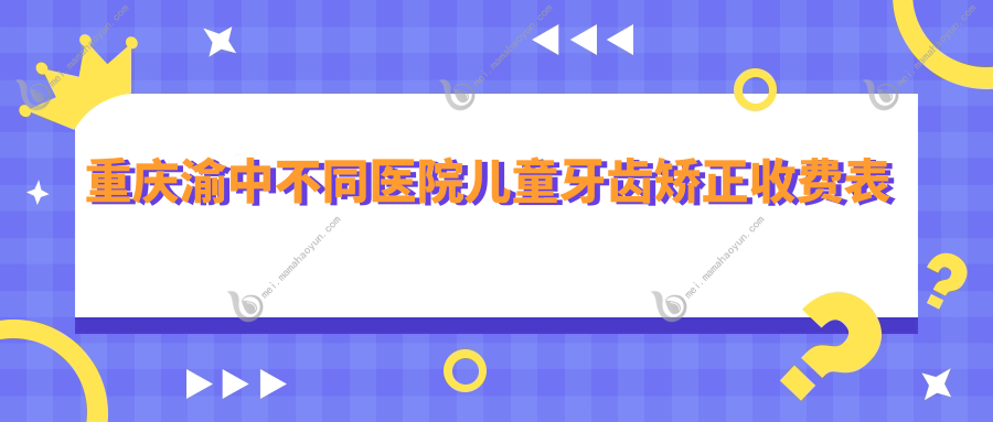 重庆渝中不同医院儿童牙齿矫正收费表