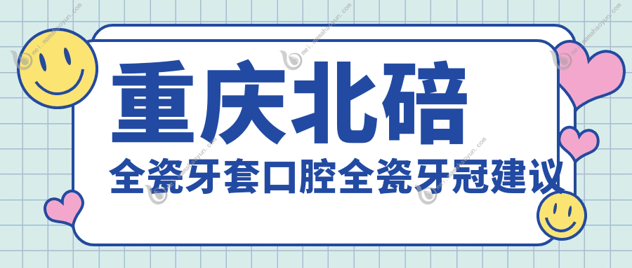重庆北碚全瓷牙套口腔全瓷牙冠建议