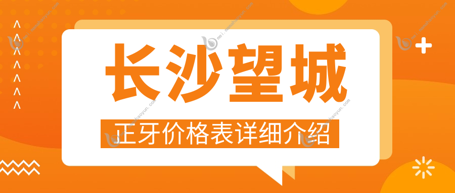 长沙望城正牙价格表详细介绍