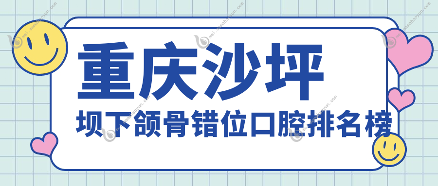 重庆沙坪坝下颌骨错位口腔排名榜
