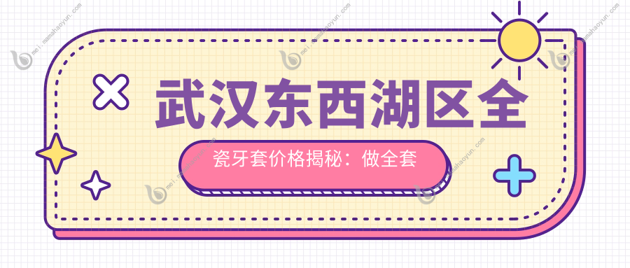 武汉东西湖区全瓷牙套价格揭秘：做全套仅需10元起，还包括其他口腔项目！