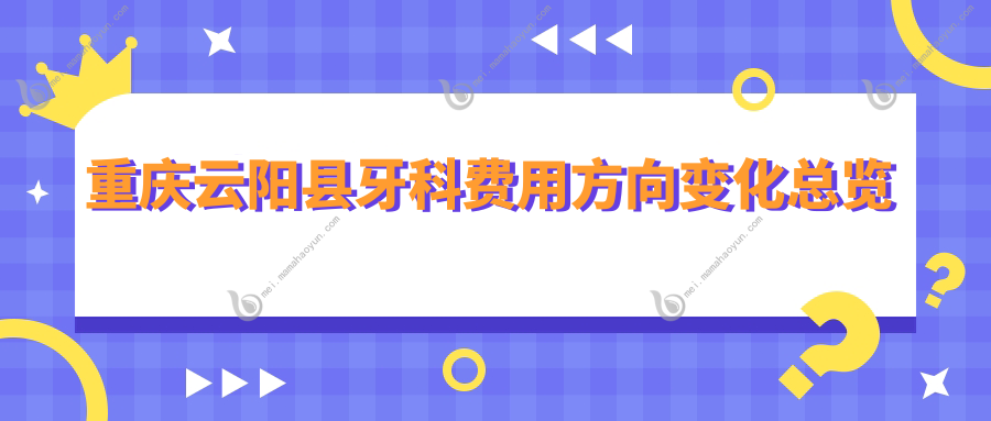 重庆云阳县牙科费用方向变化总览