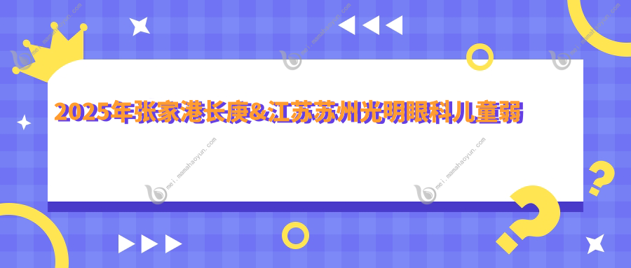2025年张家港长庚&江苏苏州光明眼科儿童弱视矫正价格表一览