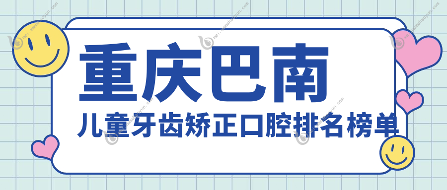 重庆巴南儿童牙齿矫正口腔排名榜单