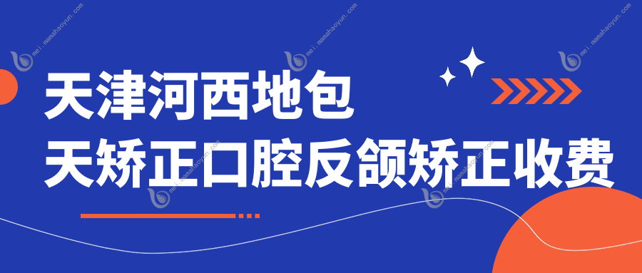 天津河西地包天矫正口腔反颌矫正收费表
