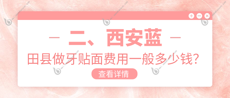 二、西安蓝田县做牙贴面费用一般多少钱？余超840/四代人谢记830/张波1190